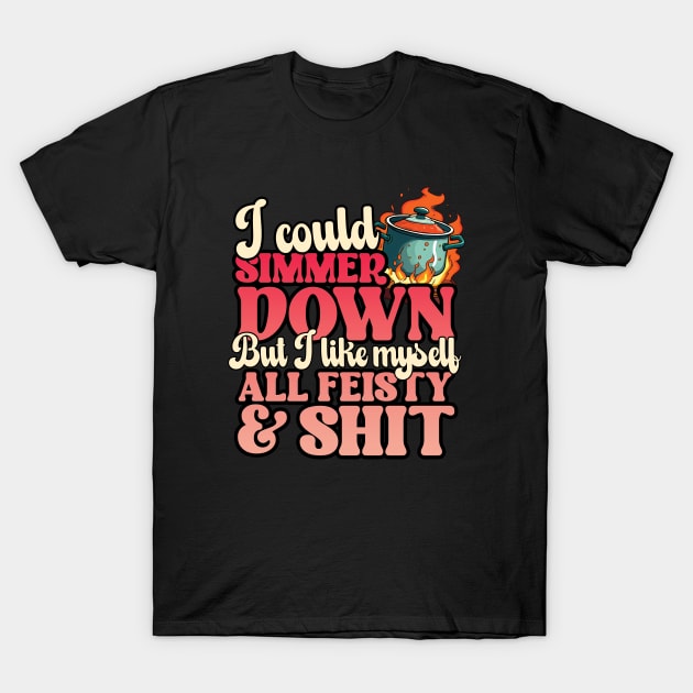 I Could Simmer Down But I Like Myself All Fiesty and Shit T-Shirt by screamingfool